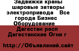 Задвижки краны шаровые затворы электропривода - Все города Бизнес » Оборудование   . Дагестан респ.,Дагестанские Огни г.